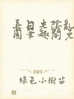 长日光阴乱作一团笔趣阁免费阅读无封面