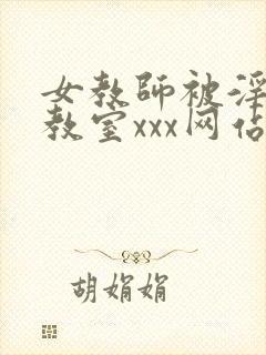 女教师被淫辱の教室xxx网站