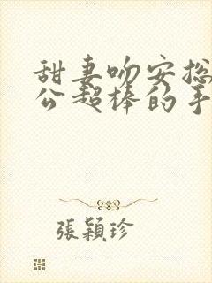 甜妻吻安总裁老公超棒的手机版