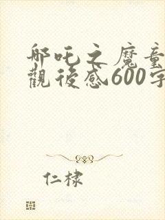哪吒之魔童降世观后感600字