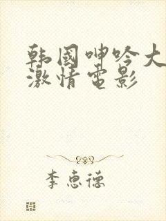 韩国呻吟大尺度激情电影