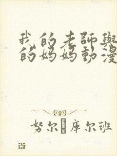 我的老师与朋友的妈妈动漫