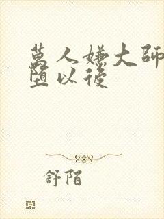 万人嫌大师兄雌堕以后