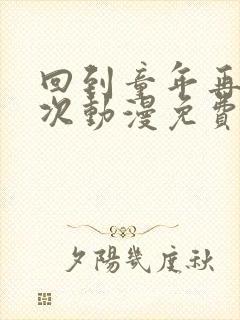 回到童年再犯一次动漫免费观看完整版第一季