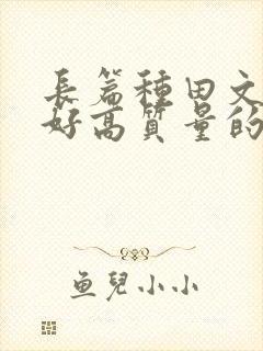 长篇种田文文笔好高质量的