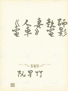 《人妻教师痴汉电车》电影