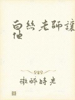 白丝老师让我操他