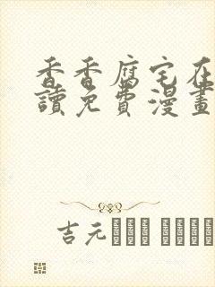 香香腐宅在线阅读免费漫画阅读