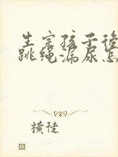 生完孩子后跑步跳绳漏尿怎么办