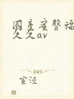 国产蜜臀福利久久久av