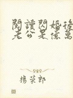 阅读闪婚后发现老公是亿万总裁