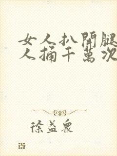 女人扒开腿让男人捅千万次