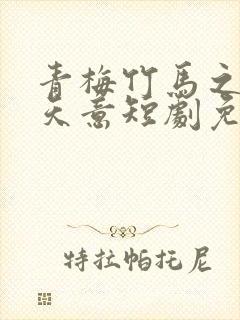 青梅竹马之爱有天意短剧免费