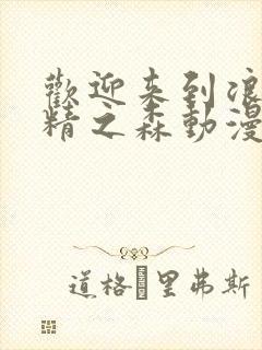 欢迎来到浪荡妖精之森动漫在线观看全集