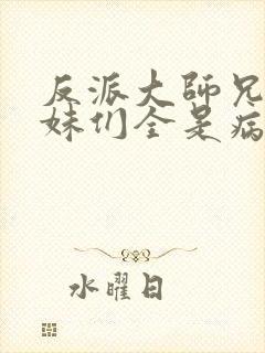 反派大师兄,师妹们全是病娇漫画免费阅读