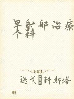 早射哪治疗挂哪个科