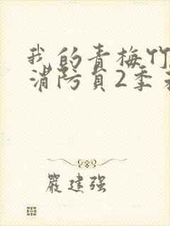 我的青梅竹马是消防员2季未增删免费