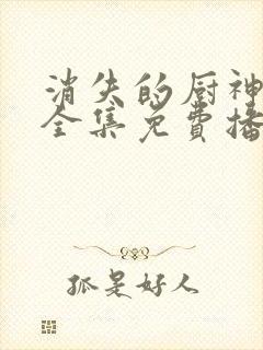 消失的厨神短剧全集免费播放