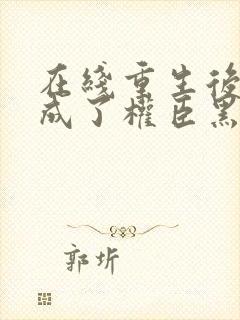 在线重生后,她成了权臣黑月光小说封面