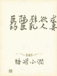 巨隔壁欲求不满的巨乳人妻