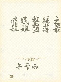 催眠系统之高冷姐姐堕落最新章节更封面