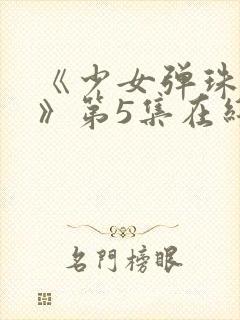 《少女弹珠汽水》第5集在线观看