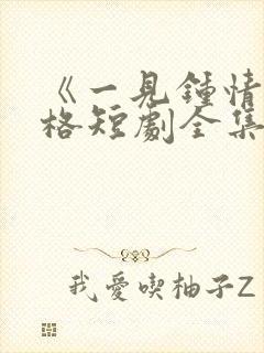 《一见钟情》格格短剧全集免费观看