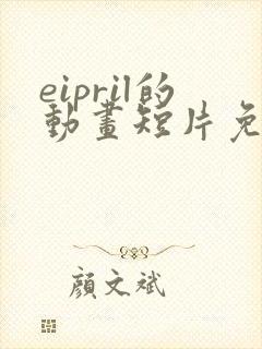 eipril的动画短片免费观看高清