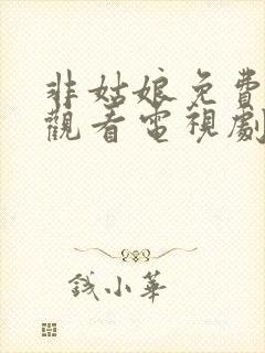 非姑娘免费高清观看电视剧全集