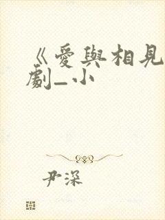 《爱与相见》短剧_小