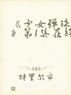 《少女弹珠汽水》第1集在线观看