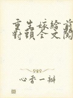 重生嫁给前夫死对头全文阅读免费