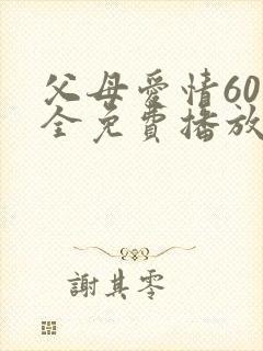 父母爱情60集全免费播放电视剧
