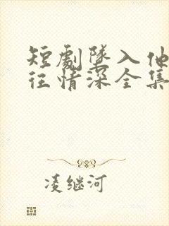 短剧坠入他的一往情深全集免费观看封面