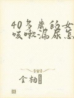 40多岁的女人咳嗽漏尿怎么办