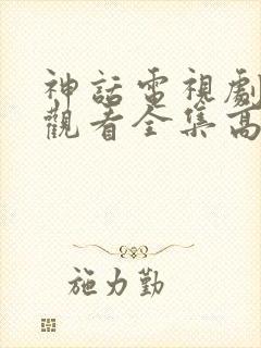 神话电视剧免费观看全集高清,全集