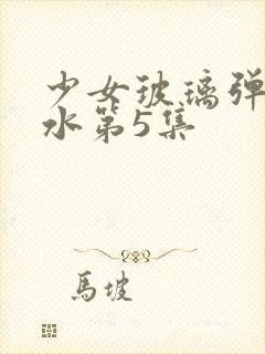 少女玻璃弹珠汽水第5集