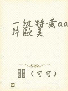 一级特黄aa大片欧美