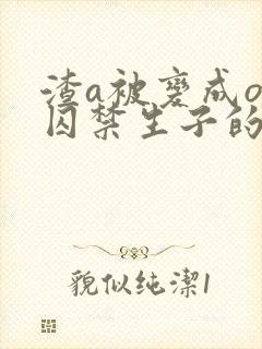 渣a被变成o被囚禁生子的小说封面