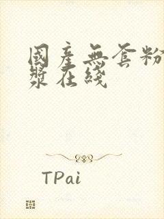 国产无套粉嫩白浆在线