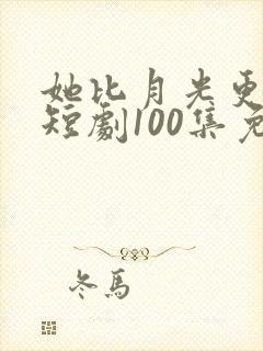 她比月光更耀眼短剧100集免费观看