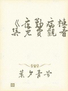 《夜勤病栋》全集免费观看在线