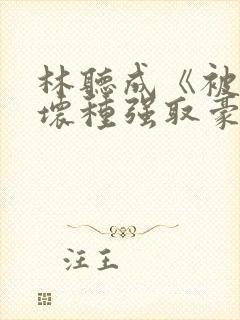 林听成《被顶级坏种强取豪夺了》