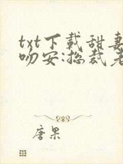 txt下载甜妻吻安:总裁老公超棒的