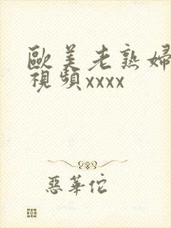 欧美老熟妇与性视频xxxx