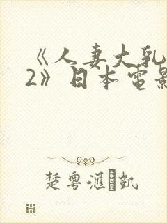 《人妻大乳被揉2》日本电影