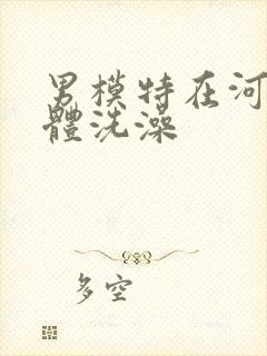 男模特在河边裸体洗澡