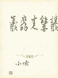 怎么才能让你喜欢的人喜欢你