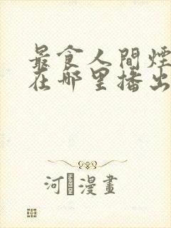 最食人间烟火色在哪里播出