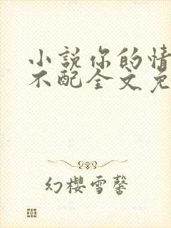 小说你的情深我不配全文免费阅读